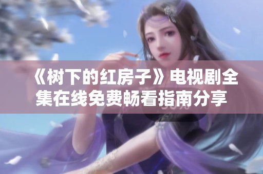 《树下的红房子》电视剧全集在线免费畅看指南分享
