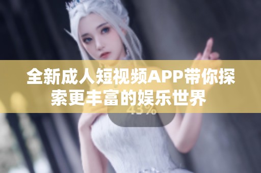 全新成人短视频APP带你探索更丰富的娱乐世界 