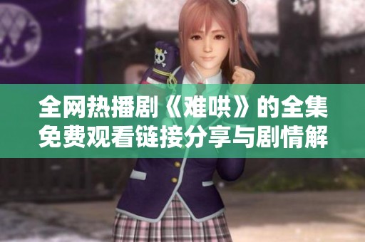 全网热播剧《难哄》的全集免费观看链接分享与剧情解析