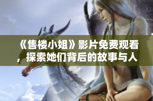 《售楼小姐》影片免费观看，探索她们背后的故事与人生选择