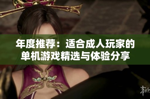 年度推荐：适合成人玩家的单机游戏精选与体验分享