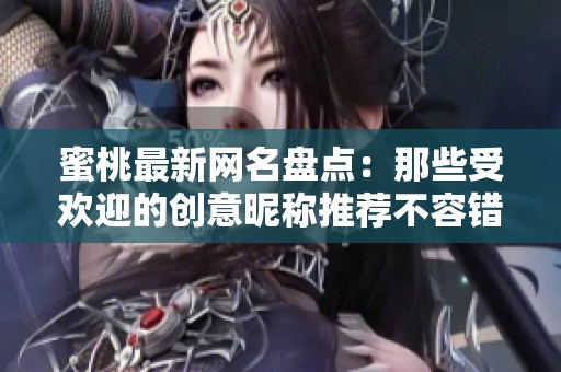 蜜桃最新网名盘点：那些受欢迎的创意昵称推荐不容错过