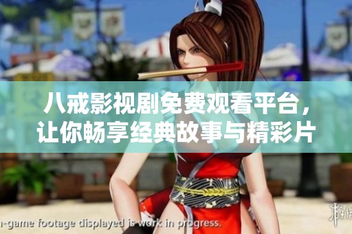 八戒影视剧免费观看平台，让你畅享经典故事与精彩片段