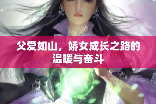父爱如山，娇女成长之路的温暖与奋斗