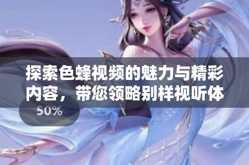 探索色蜂视频的魅力与精彩内容，带您领略别样视听体验