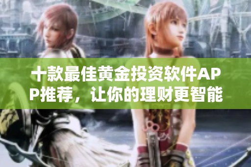 十款最佳黄金投资软件APP推荐，让你的理财更智能便捷