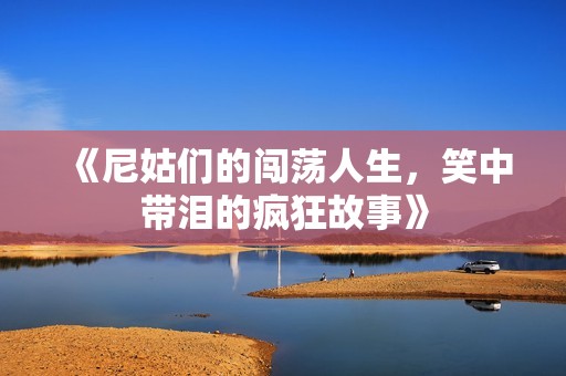 《尼姑们的闯荡人生，笑中带泪的疯狂故事》
