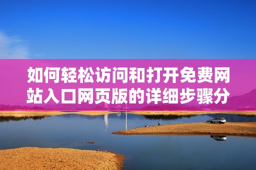 如何轻松访问和打开免费网站入口网页版的详细步骤分享