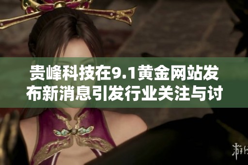 贵峰科技在9.1黄金网站发布新消息引发行业关注与讨论