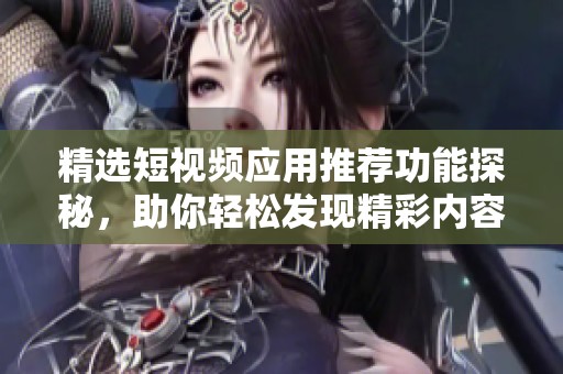 精选短视频应用推荐功能探秘，助你轻松发现精彩内容
