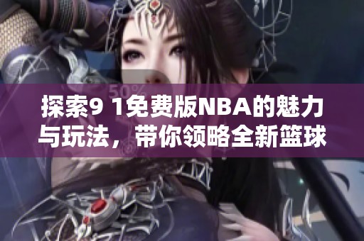 探索9 1免费版NBA的魅力与玩法，带你领略全新篮球体验