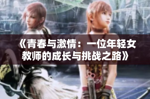 《青春与激情：一位年轻女教师的成长与挑战之路》