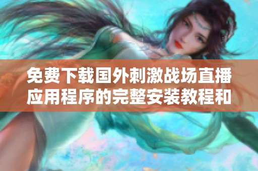 免费下载国外刺激战场直播应用程序的完整安装教程和使用指南