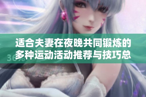 适合夫妻在夜晚共同锻炼的多种运动活动推荐与技巧总结