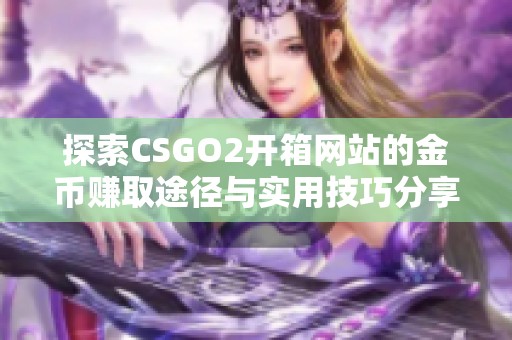 探索CSGO2开箱网站的金币赚取途径与实用技巧分享