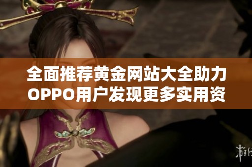 全面推荐黄金网站大全助力OPPO用户发现更多实用资源