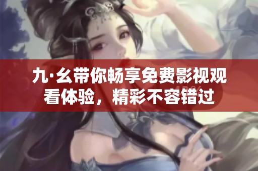 九·幺带你畅享免费影视观看体验，精彩不容错过