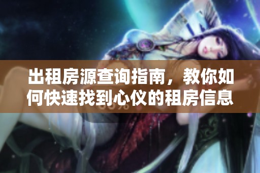 出租房源查询指南，教你如何快速找到心仪的租房信息