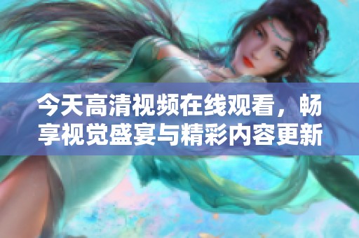 今天高清视频在线观看，畅享视觉盛宴与精彩内容更新