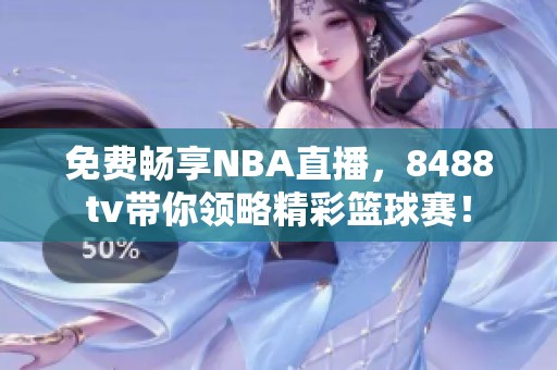 免费畅享NBA直播，8488tv带你领略精彩篮球赛！