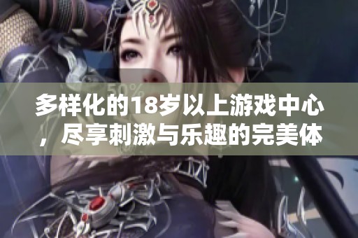 多样化的18岁以上游戏中心，尽享刺激与乐趣的完美体验