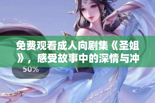 免费观看成人向剧集《圣姐》，感受故事中的深情与冲突