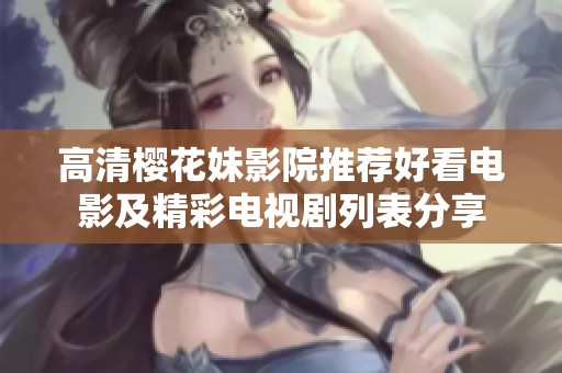 高清樱花妹影院推荐好看电影及精彩电视剧列表分享