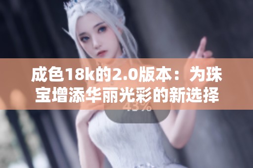 成色18k的2.0版本：为珠宝增添华丽光彩的新选择