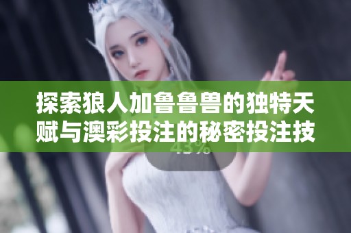 探索狼人加鲁鲁兽的独特天赋与澳彩投注的秘密投注技巧