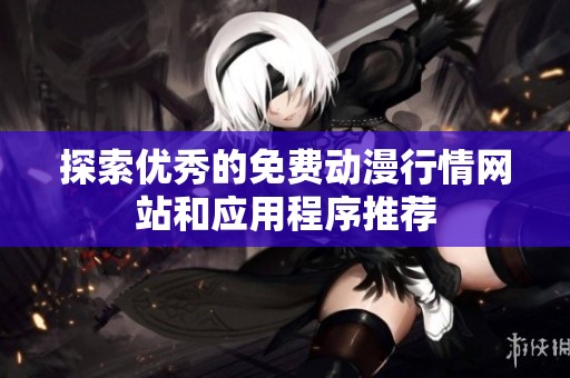探索优秀的免费动漫行情网站和应用程序推荐
