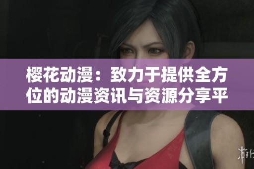 樱花动漫：致力于提供全方位的动漫资讯与资源分享平台