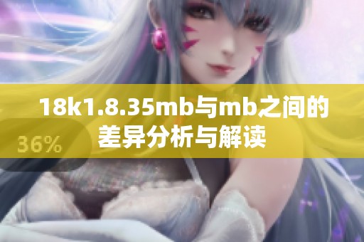 18k1.8.35mb与mb之间的差异分析与解读