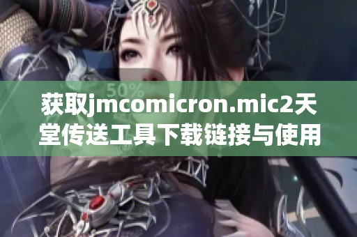 获取jmcomicron.mic2天堂传送工具下载链接与使用指南