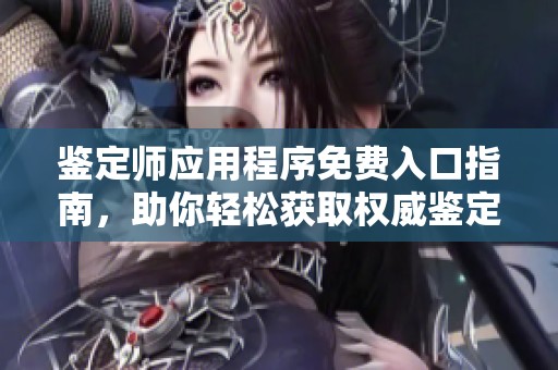 鉴定师应用程序免费入口指南，助你轻松获取权威鉴定服务