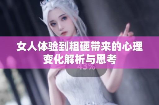 女人体验到粗硬带来的心理变化解析与思考