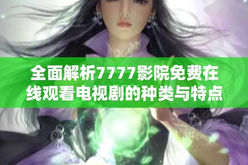 全面解析7777影院免费在线观看电视剧的种类与特点