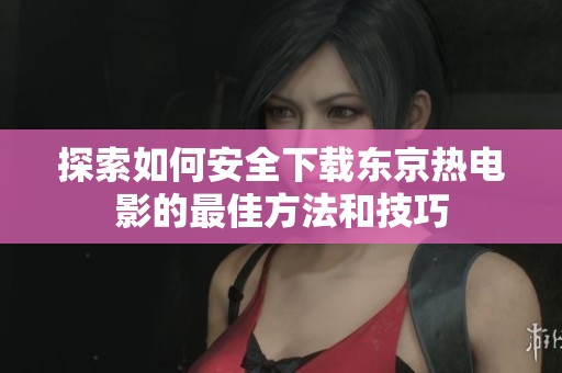 探索如何安全下载东京热电影的最佳方法和技巧