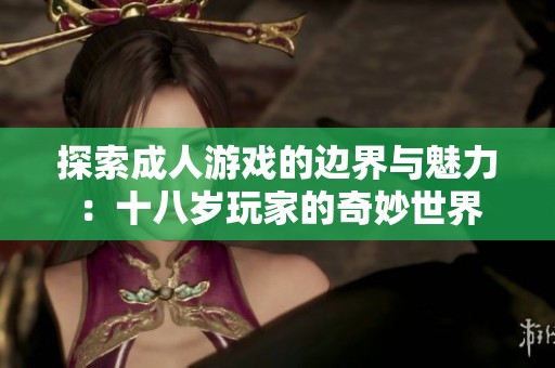 探索成人游戏的边界与魅力：十八岁玩家的奇妙世界