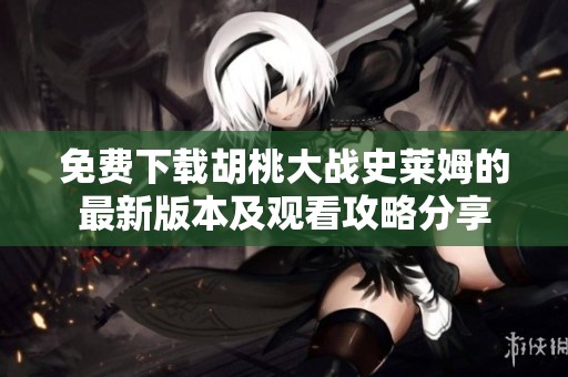 免费下载胡桃大战史莱姆的最新版本及观看攻略分享