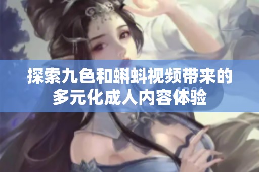 探索九色和蝌蚪视频带来的多元化成人内容体验