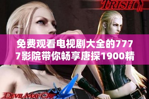 免费观看电视剧大全的7777影院带你畅享唐探1900精彩内容
