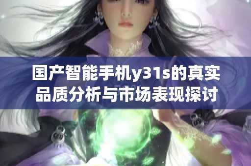 国产智能手机y31s的真实品质分析与市场表现探讨
