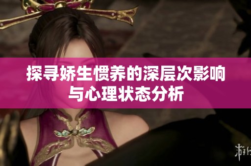 探寻娇生惯养的深层次影响与心理状态分析