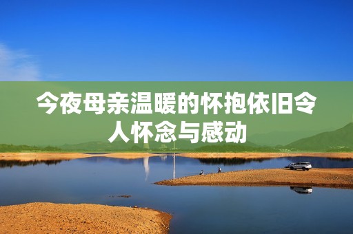今夜母亲温暖的怀抱依旧令人怀念与感动