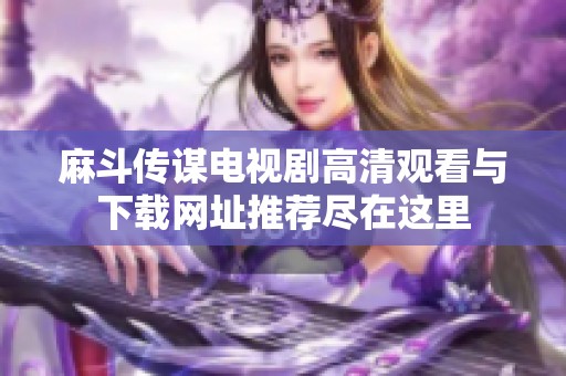 麻斗传谋电视剧高清观看与下载网址推荐尽在这里