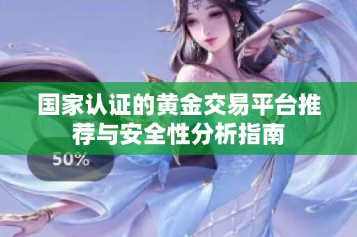 国家认证的黄金交易平台推荐与安全性分析指南