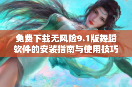 免费下载无风险9.1版舞蹈软件的安装指南与使用技巧
