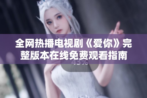 全网热播电视剧《爱你》完整版本在线免费观看指南