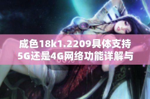 成色18k1.2209具体支持5G还是4G网络功能详解与分析