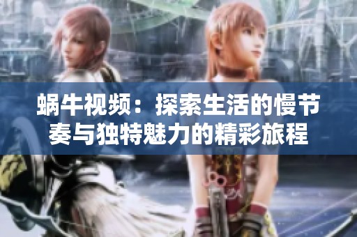 蜗牛视频：探索生活的慢节奏与独特魅力的精彩旅程